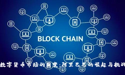  数字货币市场的巨变：阿里巴巴的崛起与挑战！