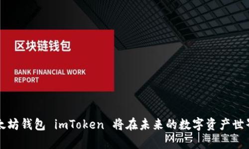 为何你的以太坊钱包 imToken 将在未来的数字资产世界中大放异彩