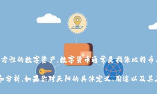 天阳并不是一个广为人知的数字货币，它可能是一种特定的代币、区块链项目或地方性的数字资产。数字货币通常是指像比特币、以太坊这样的加密货币，它们采用区块链技术进行交易和管理。

如果“天阳”是某个具体项目的名称，可能需要更多的上下文信息来进行准确判断和分析。如果你对天阳的具体定义、用途以及其在数字货币领域的地位有更多信息，可以分享出来，这样我可以提供更准确的解答。