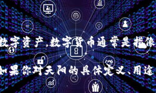 天阳并不是一个广为人知的数字货币，它可能是一种特定的代币、区块链项目或地方性的数字资产。数字货币通常是指像比特币、以太坊这样的加密货币，它们采用区块链技术进行交易和管理。

如果“天阳”是某个具体项目的名称，可能需要更多的上下文信息来进行准确判断和分析。如果你对天阳的具体定义、用途以及其在数字货币领域的地位有更多信息，可以分享出来，这样我可以提供更准确的解答。