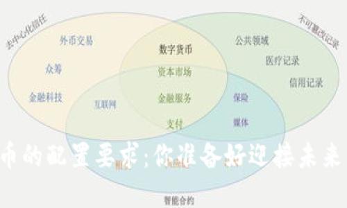 掌握手机数字货币的配置要求：你准备好迎接未来的支付方式了吗？
