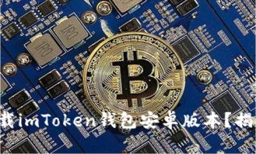 如何安全下载imToken钱包安卓版本？揭秘隐藏风险！