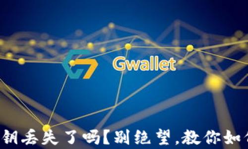 
你的以太坊钱包秘钥丢失了吗？别绝望，教你如何找回或重建财富！