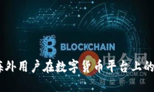 如何破局：海外用户在数字货币平台上的挑战与机遇