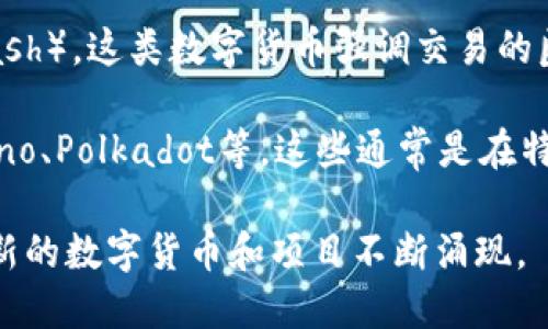 数字货币种类繁多，主要可以分为以下几类：

1. **比特币（Bitcoin）**：这是最早也是最著名的数字货币，通常被视为“数字黄金”。比特币是去中心化的，基于区块链技术，旨在作为一种价值储存和转移手段。

2. **以太坊（Ethereum）**：以太坊是一个开源平台，不仅支持数字货币交易，还可以运行智能合约。它允许开发者构建去中心化应用(DApps)，在区块链上进行交易。

3. **Ripple（XRP）**：Ripple的目标是作为全球支付系统，提供快速和低费用的跨境交易。与比特币和以太坊不同，Ripple网络是中心化的。

4. **莱特币（Litecoin）**：莱特币是比特币的衍生品，其设计目标是提高交易速度和效率。在矿工的工作难度和生成区块的时间上与比特币有所不同。

5. **稳定币（Stablecoins）**：这类数字货币的价值与法定货币（如美元或欧元）挂钩，以减少价格波动。著名的稳定币包括Tether（USDT）和USD Coin（USDC）。

6. **匿名币（Privacy Coins）**：如门罗币（Monero）和达世币（Dash），这类数字货币强调交易的匿名性和用户隐私。

7. **其他代币**：此外，还有大量的其他代币，如Chainlink、Cardano、Polkadot等，这些通常是在特定区块链项目内使用的代币，具有特定的功能或用途。

以上这些只是数字货币的一部分，随着技术的进步和市场的变化，新的数字货币和项目不断涌现。