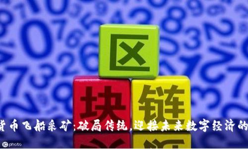 数字货币飞船采矿：破局传统，迎接未来数字经济的挑战！
