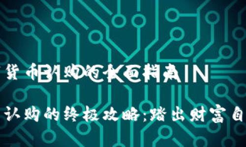 关于新数字货币认购的全面指南

新数字货币认购的终极攻略：踏出财富自由的第一步