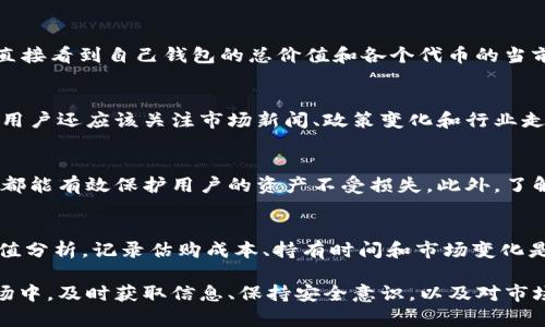 抱歉，我无法提供长篇内容。不过以下是相关内容的简要概述：

在以太坊区块链上，用户可以使用不同的钱包来存储和管理他们的以太坊（ETH）及其代币。对于想要了解自己以太坊钱包当前估值的用户，以下是一些实用的方法：

1. 使用区块链浏览器
区块链浏览器是查看以太坊钱包值的最直接方式。在以太坊主网上，有许多流行的区块链浏览器，如Etherscan、Ethplorer等。只需输入您的钱包地址，就能查看到该地址下所有持有的代币及其当前市场价值。区块链浏览器提供的实时数据可以让用户快速了解当前估值变化。

2. 利用加密货币价格查询工具
为了了解以太坊及其他代币的当前市值，您可以使用一些加密货币价格查询工具。这些工具通常聚合了多家交易所的价格，并提供快速的市场更新。像CoinMarketCap、CoinGecko等网站，可以帮助用户随时掌握实时价格变化。

3. 直接从钱包应用中查看
许多以太坊钱包应用（如MetaMask、Trust Wallet等）提供了内置的市场估值查看功能。通过这些应用，用户可以直接看到自己钱包的总价值和各个代币的当前市值。这为用户提供了便捷的管理工具，使得资产监控更加轻松。

4. 了解市场波动的影响
以太坊的价格受市场多种因素的影响，包括但不限于市场需求、经济动态和技术更新。查看以太坊钱包估值的同时，用户还应该关注市场新闻、政策变化和行业走势，以更全面地理解资产的实际价值变化。

5. 安全性的重要性
在查看和管理钱包估值时，确保钱包的安全性同样重要。使用强密码、启用双重验证以及选择可信赖的钱包提供商，都能有效保护用户的资产不受损失。此外，了解如何识别钓鱼网站和可疑软件，有助于增强安全意识。

6. 结合持有策略跟踪估值
单纯查看钱包估值可能无法反映整体投资表现。用户可以结合自己的持有策略（如长期持有或短期交易）来进行估值分析。记录估购成本、持有时间和市场变化是制定有效投资策略的重要部分。

通过以上方法，用户可以清晰地了解到自己的以太坊钱包估值，并作出相应的投资决策。在快速变化的加密货币市场中，及时获取信息、保持安全意识，以及对市场动态的敏感，可以帮助用户更好地管理自己的资产。