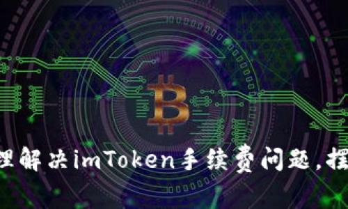 悲伤的表情如何合理解决imToken手续费问题，摆脱高额费用的束缚！