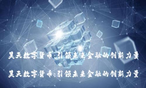 昊天数字货币：引领未来金融的创新力量

昊天数字货币：引领未来金融的创新力量