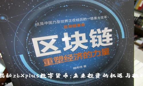 揭秘zbXplus数字货币：未来投资的机遇与挑战
