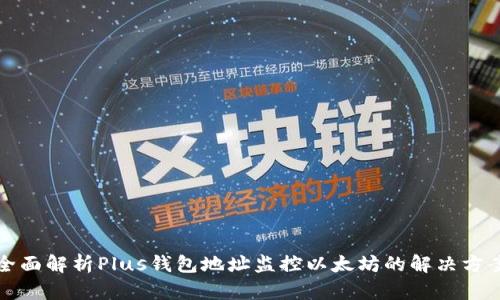 全面解析Plus钱包地址监控以太坊的解决方案