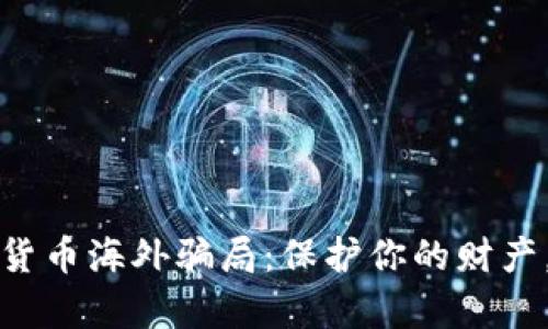 揭露数字货币海外骗局：保护你的财产，了解真相
