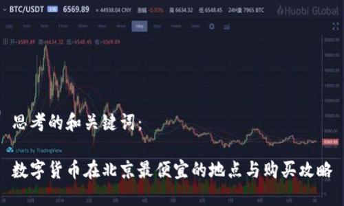 思考的和关键词：

数字货币在北京最便宜的地点与购买攻略