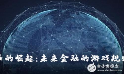 数字货币的崛起：未来金融的游戏规则改变者