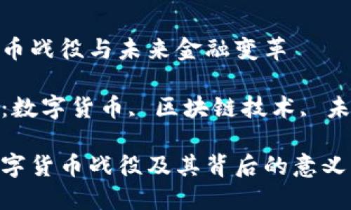 数字货币战役与未来金融变革

关键词：数字货币, 区块链技术, 未来经济

理解数字货币战役及其背后的意义