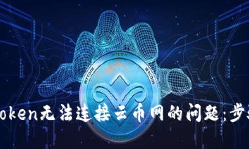 解决imToken无法连接云币网的问题：步骤与技巧