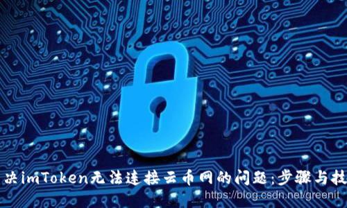 解决imToken无法连接云币网的问题：步骤与技巧