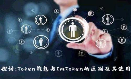 深入探讨：Token钱包与ImToken的区别及其使用场景