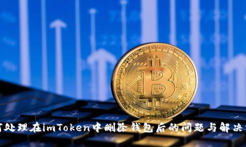 如何处理在imToken中删除钱包后的问题与解决方案