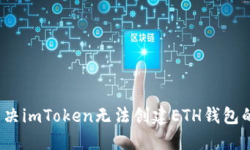 如何解决imToken无法创建ETH钱包的问题？