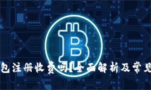 以太坊钱包注册收费吗？全面解析及常见问题解答