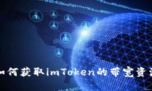 如何获取imToken的带宽资源