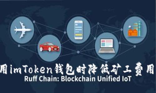 如何在使用imToken钱包时降低矿工费用：全面指南