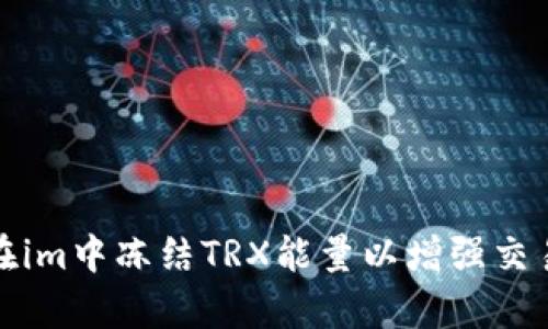 如何在im中冻结TRX能量以增强交易效率