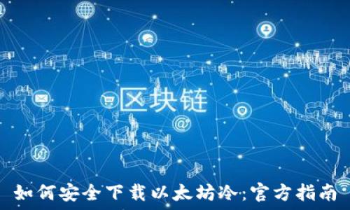   
如何安全下载以太坊冷：官方指南